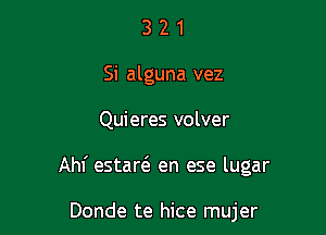 3 2 1
Si alguna vez

Quieres volver

Ahl' estad en ese lugar

Donde te hice mujer