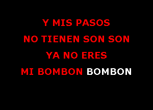 Y MIS PASOS
N0 TIENEN SON SON

YA N0 ERES
MI BOMBON BOMBON