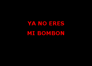 YA N0 ERES

MI BOMBON