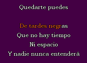 Quedarte puedes

De tardes negras
Que no hay tiempo
Ni espacio

Y nadie nunca entendera