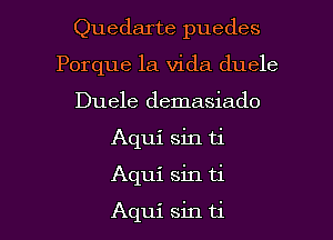 Quedarte puedes
Porque la Vida duele
Duele demasiado

Aqui sin ti

Aqui sin ti

Aqui sin ti l