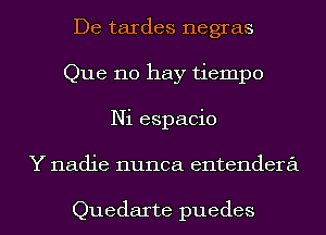 De tardes negras
Que no hay tiempo
Ni espacio
Y nadie nunca entendera

Quedarte puedes