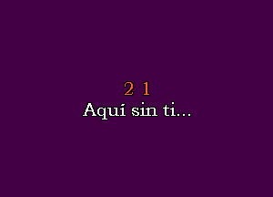 21

Aqui sin ti...