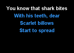 You know that shark bites
With his teeth, dear
Scarlet billows

Start to spread