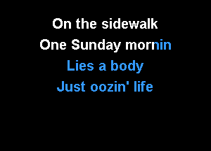 0n the sidewalk
One Sunday mornin
Lies a body

Just oozin' life