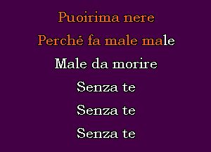 Puoirima nere

Percln'e fa male male

Male da morire
Senza te
Senza te

Senza te