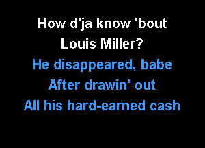 How d'ja know 'bout
Louis Miller?
He disappeared, babe

After drawin' out
All his hard-earned cash