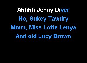 Ahhhh Jenny Diver
Ho, Sukey Tawdry
Mmm, Miss Lotte Lenya

And old Lucy Brown