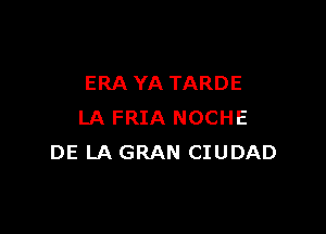 ERA YA TARDE

LA FRIA NOCHE
DE LA GRAN CIUDAD