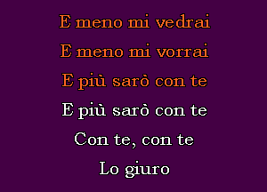 E meno mi vedrai
E meno mi vorrai
E pill sard con te

E pill sarb con te

Con te, con te

Lo giuro l