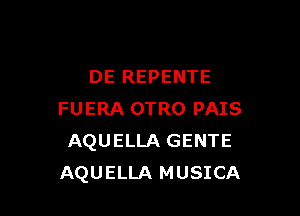 DE REPENTE

FUERA OTRO PAIS
AQUELLA GENTE
AQUELLA MUSICA