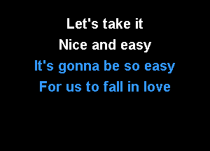 Let's take it
Nice and easy
It's gonna be so easy

For us to fall in love