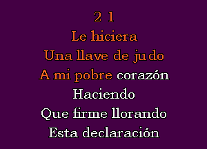 2 1
Le hiciera
Una Have de judo
A mi pobre corazbn
Haciendo

Que firme llorando

Esta declaracidn l