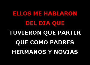 ELLOS ME HABLARON
DEL DIA QUE
TUVIERON QUE PARTIR
QUE COMO PADRES
HERMANOS Y NOVIAS