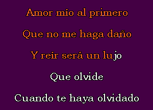 Amor mio a1 primero
Que 110 me haga daflo
Y reir sera un lujo
Que olvide

Cuando te haya olvidado