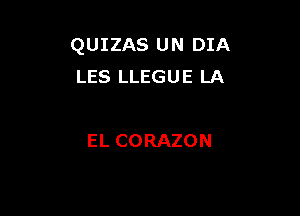 QUIZAS UN DIA
LES LLEGUE LA

EL CORAZON