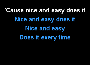 'Cause nice and easy does it
Nice and easy does it
Nice and easy

Does it every time