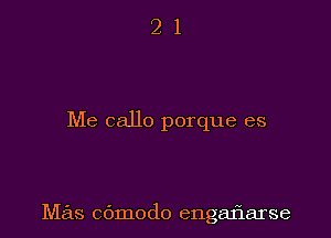 Me callo porque es

Mas cbmodo engaflarse