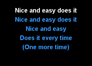 Nice and easy does it
Nice and easy does it
Nice and easy

Does it every time
(One more time)