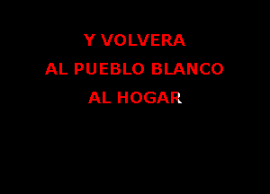 Y VOLVERA
AL PUEBLO BLANCO

AL HOGAR