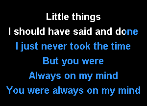 Little things
I should have said and done
I just never took the time
But you were
Always on my mind
You were always on my mind
