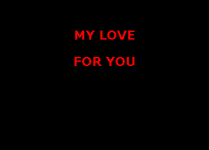 MY LOVE
FOR YOU