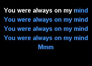 You were always on my mind

You were always on my mind

You were always on my mind

You were always on my mind
Mmm