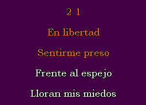 2 1
En libertad

Sentirme preso

Frente a1 espejo

Lloran mis miedos