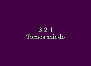 321

Tienes miedo