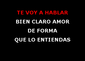 TE VOY A HABLAR
BIEN CLARO AMOR

DE FORMA
QUE LO ENTIENDAS