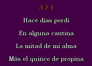 3 2 1
Hace dias perdi
En alguna cantina
La mitad de mi alma

Mas el quince de propina