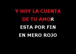 Y HOY LA CUENTA
DE TU AMOR

ESTA POR FIN
EN MERO ROJO