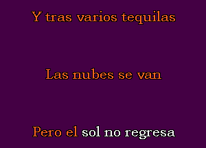 Y tras varios tequilas

Las nubes se van

Pero e1 sol no regresa l