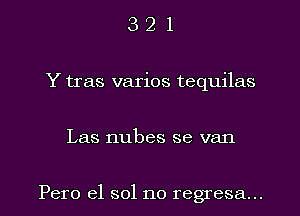 3 2 1
Y tras varios tequilas
Las nubes se van

Pero e1 s01 no regresa...