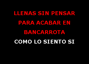 LLENAS SIN PENSAR
PARA ACABAR EN

BANCARROTA
COMO L0 SIENTO SI