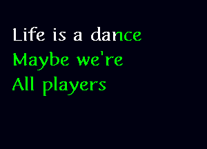 Life is a dance
Maybe we're

All players