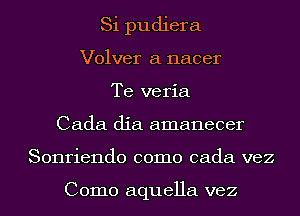 Si pudiera
Volver a nacer
Te veria
Cada dia amanecer
Sonriendo como cada vez

Como aquella vez