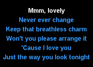 Mmm, lovely
Never ever change
Keep that breathless charm
Won't you please arrange it
'Cause I love you
Just the way you look tonight