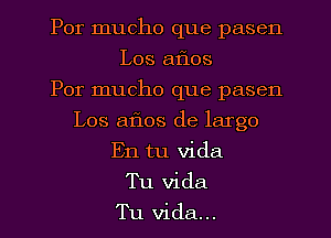 Por mucho que pasen
Los aflos
Por mucho que pasen
Los aflos de largo
En tu Vida
Tu Vida
Tu Vida...