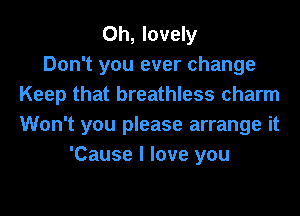 0h, lovely
Don't you ever change
Keep that breathless charm
Won't you please arrange it
'Cause I love you