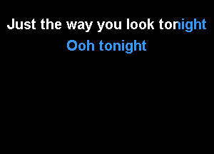 Just the way you look tonight
Ooh tonight
