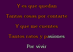 Y es que quedan
Tantas cosas por contarte
Y que me cuentes
Tantos rates y pasiones

Por vivir