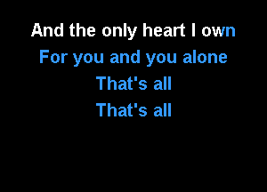 And the only heart I own
For you and you alone
That's all

That's all