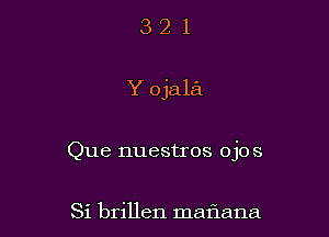 321

Y ojala

Que nuestros ojo s

Si brillen matiana