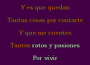 Y es que quedan
Tantas cosas por contarte
Y que me cuentes
Tantos rates y pasiones

Por vivir