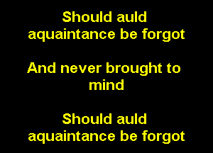 Should auld
aquaintance be forgot

And never brought to

mind

Should auld
aquaintance be forgot