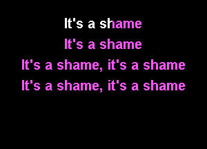 It's a shame
It's a shame
It's a shame, it's a shame

It's a shame, it's a shame