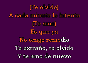 (Te olvido)
A cada minute 10 intento
(Te amo)
Es que ya
N0 tengo remedio
Te extraflo, te olvido

Y te amo de nuevo