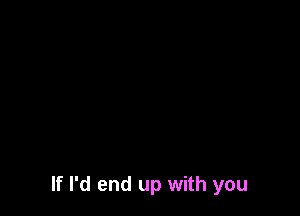 If I'd end up with you