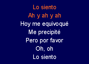 Lo siento
Ah y ah y ah
Hoy me equivoque'

Me precipim
Pero por favor
Oh, oh
Lo siento